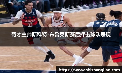 奇才主帅斯科特-布鲁克斯赛后抨击球队表现