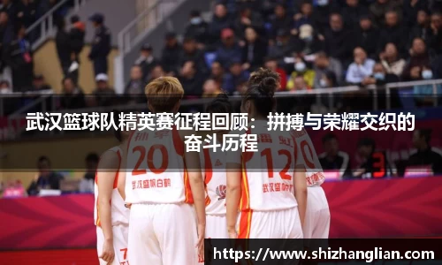 武汉篮球队精英赛征程回顾：拼搏与荣耀交织的奋斗历程