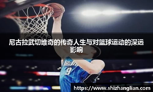 尼古拉武切维奇的传奇人生与对篮球运动的深远影响