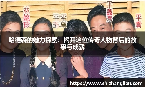 哈德森的魅力探索：揭开这位传奇人物背后的故事与成就