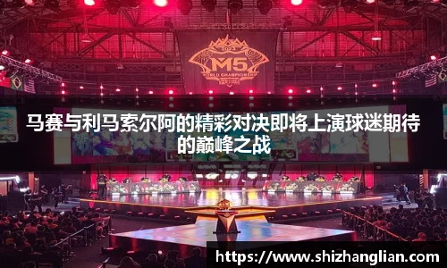 马赛与利马索尔阿的精彩对决即将上演球迷期待的巅峰之战
